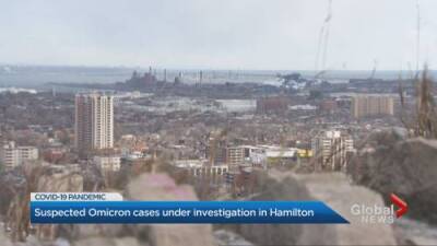 COVID-19: Suspected Omicron cases under investigation in Hamilton - globalnews.ca - county Hamilton - South Africa - county Campbell